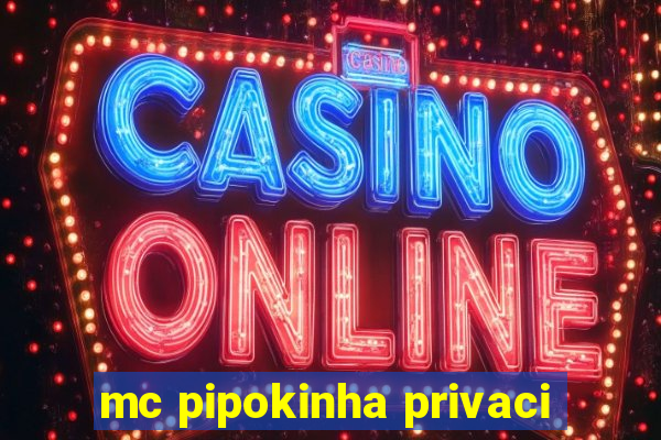 mc pipokinha privaci