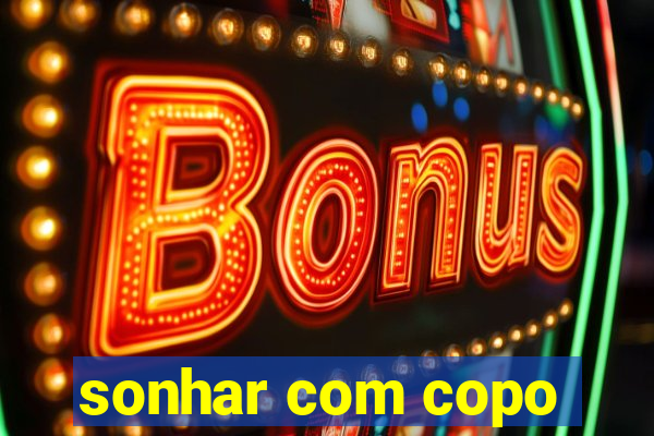 sonhar com copo