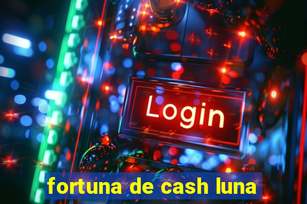 fortuna de cash luna