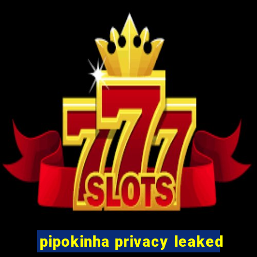 pipokinha privacy leaked