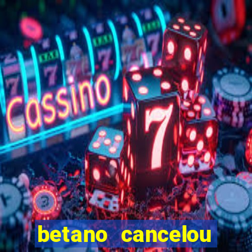 betano cancelou minha conta