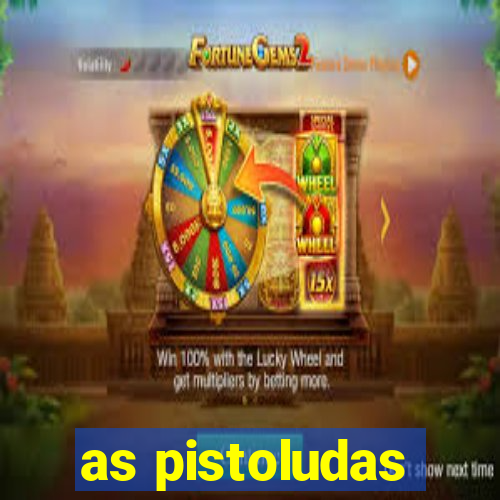 as pistoludas