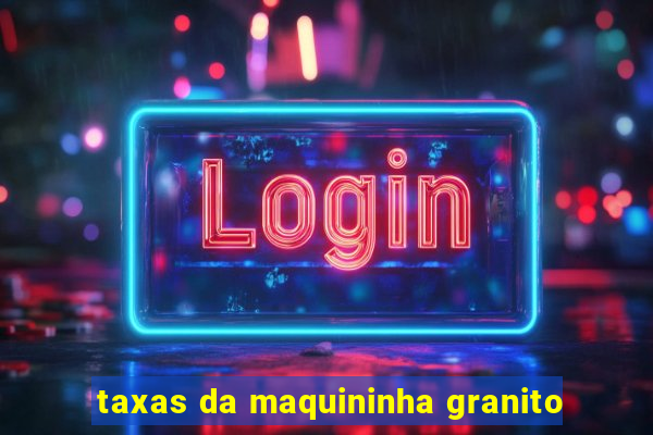 taxas da maquininha granito