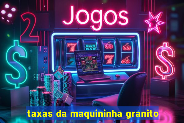 taxas da maquininha granito