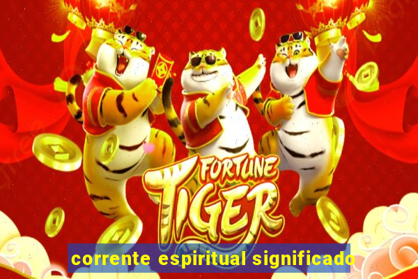 corrente espiritual significado