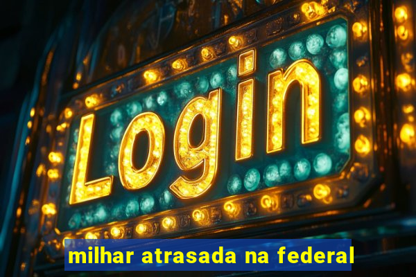 milhar atrasada na federal