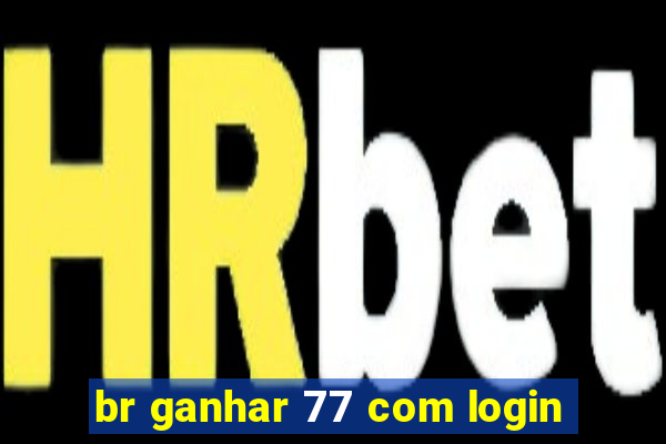 br ganhar 77 com login