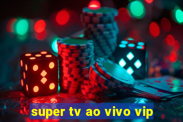 super tv ao vivo vip