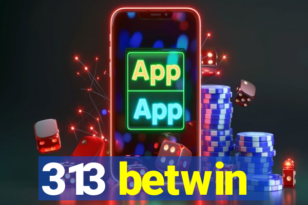 313 betwin