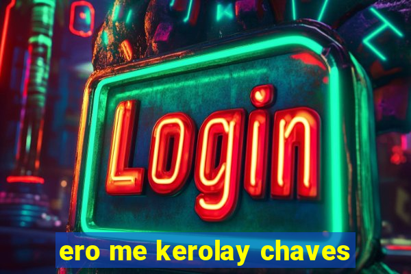 ero me kerolay chaves