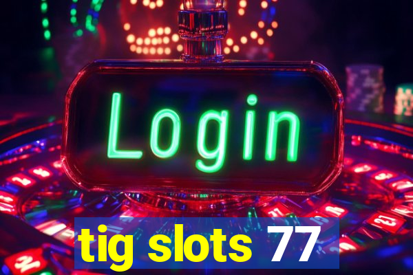 tig slots 77