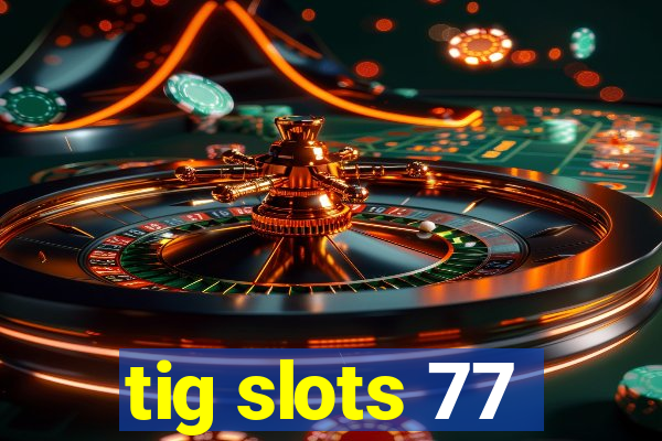 tig slots 77