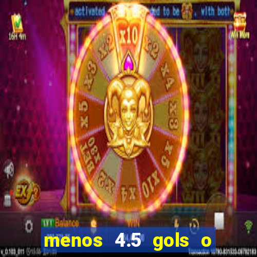 menos 4.5 gols o que significa