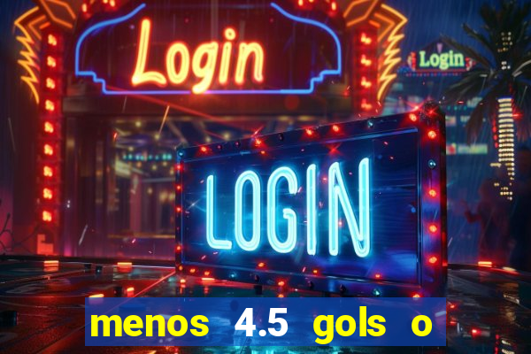 menos 4.5 gols o que significa