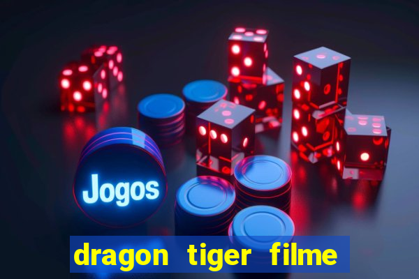 dragon tiger filme completo dublado online