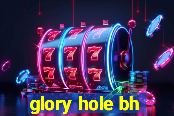 glory hole bh