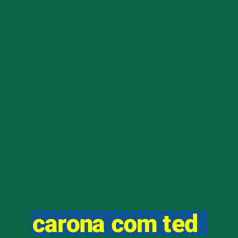 carona com ted