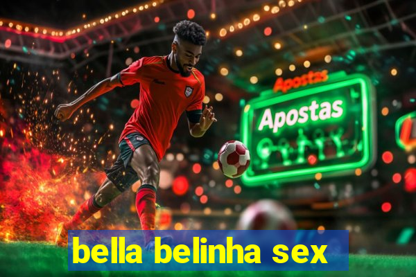 bella belinha sex