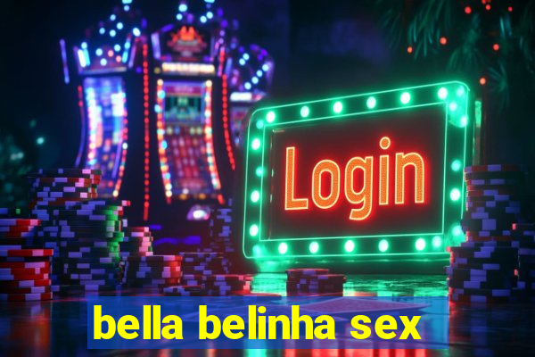 bella belinha sex