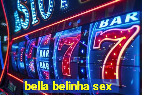 bella belinha sex