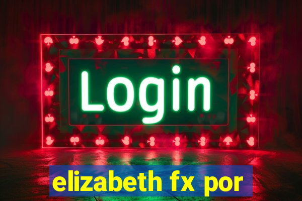 elizabeth fx por