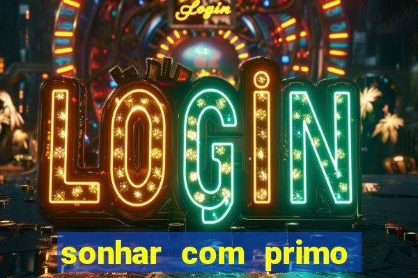 sonhar com primo jogo do bicho