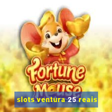 slots ventura 25 reais