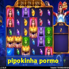 pipokinha pormo