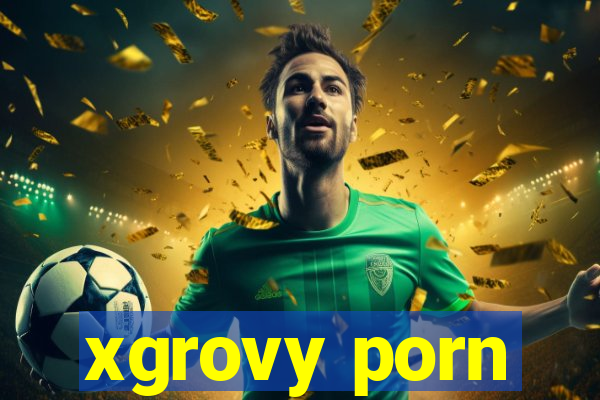 xgrovy porn