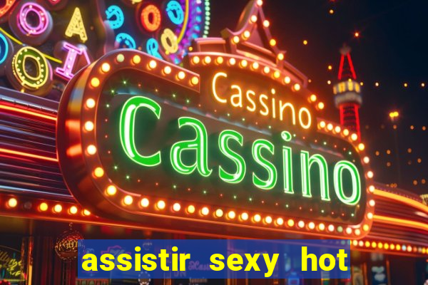 assistir sexy hot ao vivo gratis