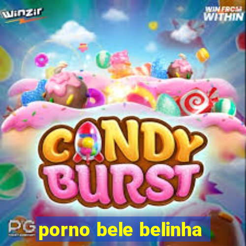 porno bele belinha