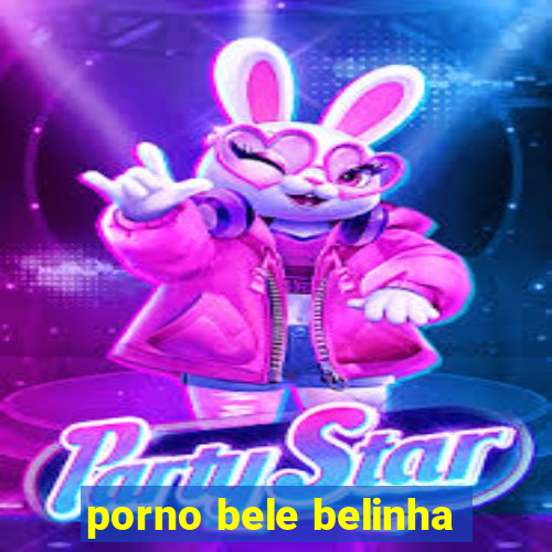 porno bele belinha