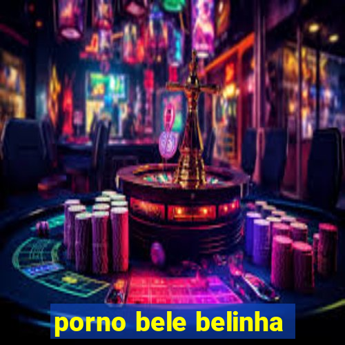 porno bele belinha