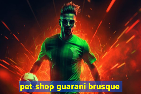 pet shop guarani brusque