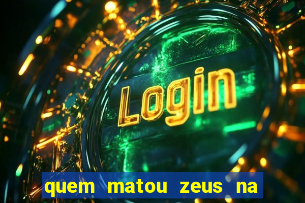 quem matou zeus na mitologia grega