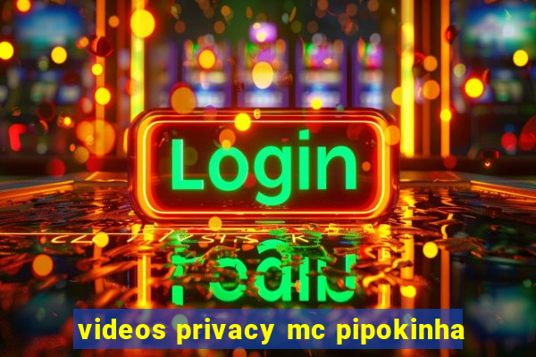 videos privacy mc pipokinha