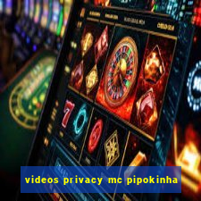 videos privacy mc pipokinha