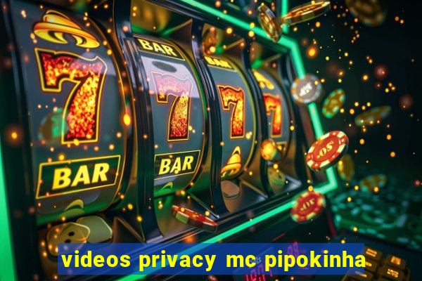 videos privacy mc pipokinha