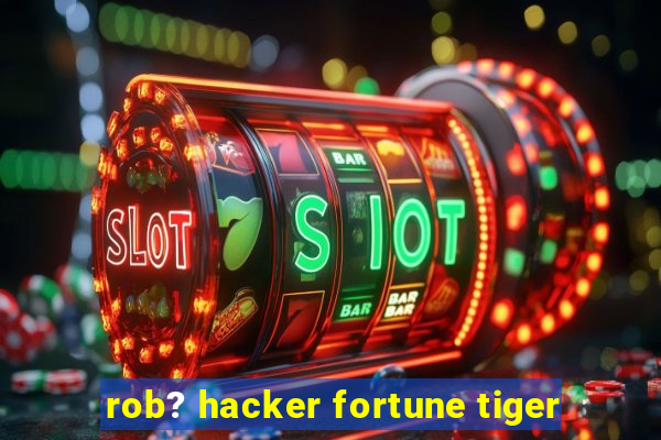 rob? hacker fortune tiger