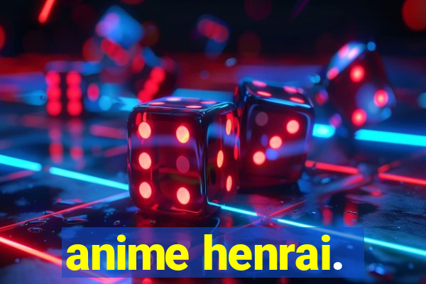 anime henrai.