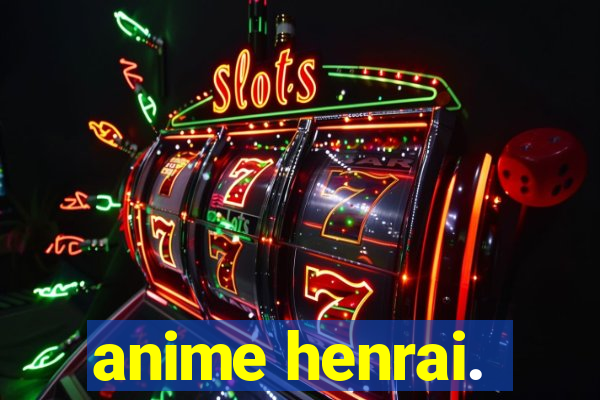 anime henrai.