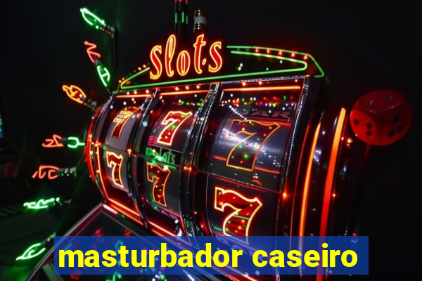 masturbador caseiro