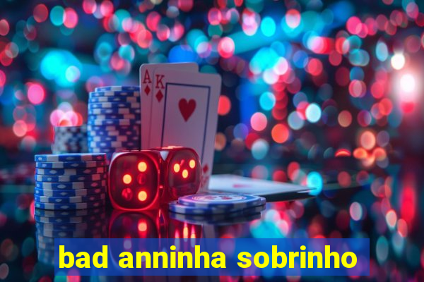 bad anninha sobrinho