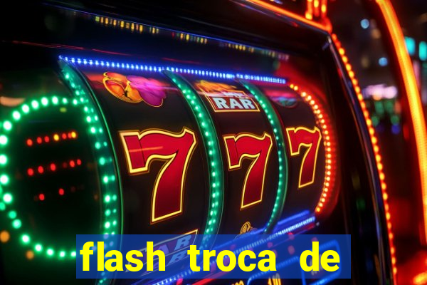 flash troca de corpo parte 2