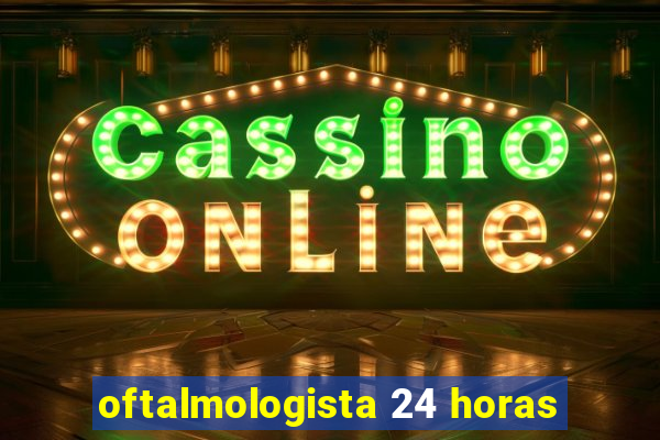 oftalmologista 24 horas