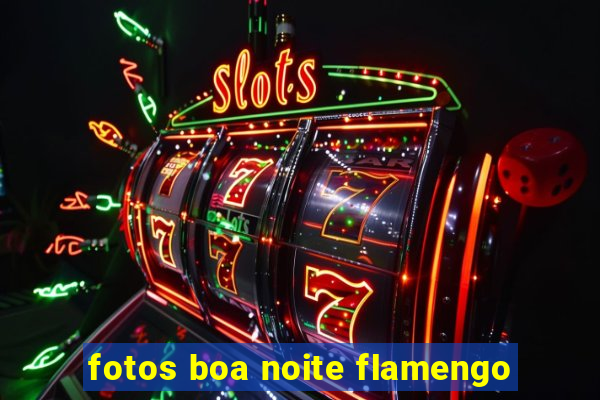 fotos boa noite flamengo