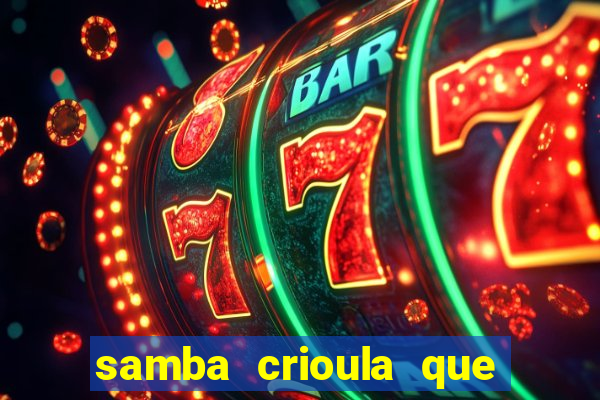 samba crioula que vem da bahia