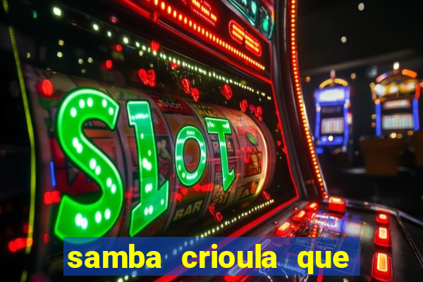 samba crioula que vem da bahia