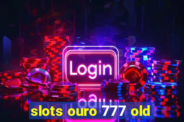 slots ouro 777 old