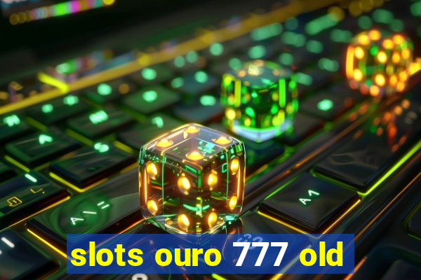 slots ouro 777 old